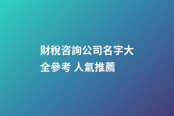 財稅咨詢公司名字大全參考 人氣推薦-第1張-公司起名-玄機派
